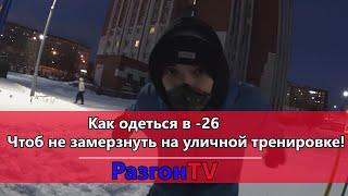 Как одеться в -26 градусов чтоб не замерзнуть на уличной тренировке!