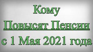 Кому Повысят Пенсии с 1 Мая 2021 года