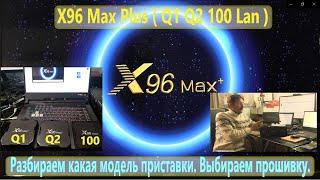 X96 Max Plus ( Q1 Q2 100 Lan ) Amlogic S905X3 Разбираем какая модель приставки. Выбираем прошивку.