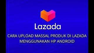 CARA UPLOAD PRODUK MASSAL KE LAZADA MENGGUNAKAN HP ANDROID