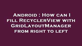 Android : How can I fill RecyclerView with GridLayoutManager from right to left