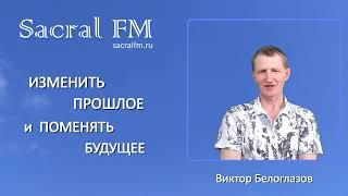 Изменить ПРОШЛОЕ и поменять БУДУЩЕЕ. Виктор Белоглазов. Философия "на завтрак" | Sacral FM