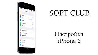 Как правильно настроить iPhone 6 ? от Soft Club