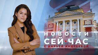 НОВОСТИ "СЕЙ ЧАС" от 24.05.2024