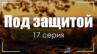 Под защитой - 17 серия - Лучшие Сериалы и Фильмы, топовые рекомендации, когда будет продолжение?