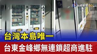 台灣本島唯一 台東金峰鄉無連鎖超商進駐