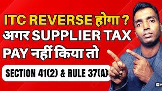 क्या ITC Reverse करना पड़ेगा जब Supplier टैक्स जमा नहीं किया ? Section 41(2) and Rule 37(A) |
