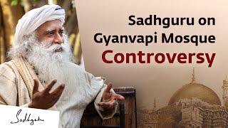 Sadhguru on Gyanvapi Mosque Controversy | Sadhguru