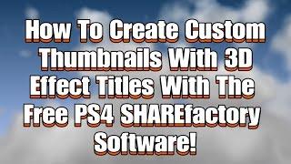 How To Create Custom Thumbnails With 3D Effect Titles With The Free PS4 SHAREfactory Software!