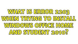 What is error 2203 when trying to install Windows Office Home and Student 2010?