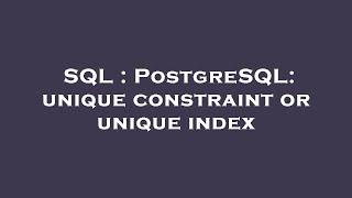 SQL : PostgreSQL: unique constraint or unique index