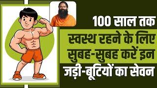 100 साल तक स्वस्थ रहने के लिए सुबह-सुबह करें इन जड़ी-बूटियों का सेवन || Swami Ramdev