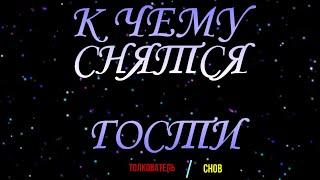 ТОЛКОВАТЕЛЬ СНОВ ~ ГОСТИ ВО СНЕ, К ЧЕМУ СНЯТСЯ.