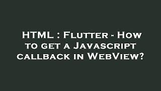 HTML : Flutter - How to get a Javascript callback in WebView?