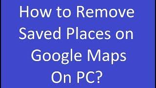 How to Remove Saved Places on Google Maps on PC?