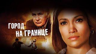 Город на границе (Фильм 2008) Триллер, драма, криминал, детектив