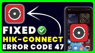 Hik Connect App Error Code 47: How to Fix Hik Connect App Error Code 47