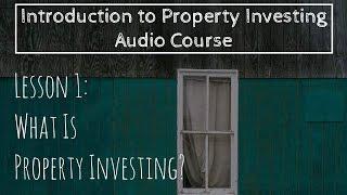 What Is Property Investing? (Lesson 1: Intro To Property Investing)