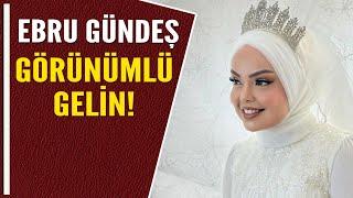 EBRU GÜNDEŞ GÖRÜNÜMLÜ GELİN!