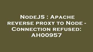 NodeJS : Apache reverse proxy to Node - Connection refused: AH00957