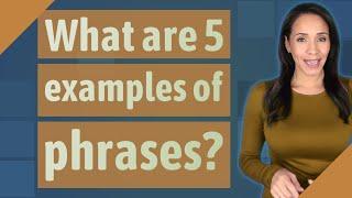 What are 5 examples of phrases?