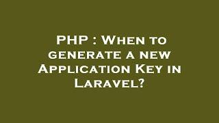 PHP : When to generate a new Application Key in Laravel?