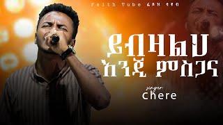 ድንቅ አምልኮ ዘማሪ ቸሬ ይብዛልህ እንጂ ምስጋና