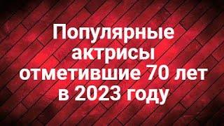 Популярные актрисы отметившие 70 лет в 2023 году.