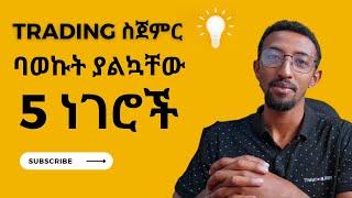 Trading ስጀምር ባወኩት ያልኳቸው 5 ነገሮች | I wish someone told me when i start trading