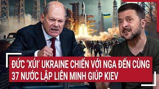 Thời sự quốc tế: Đức ‘xúi’ Ukraine chiến với Nga đến cùng, 37 nước lập liên minh giúp Kiev