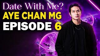 DATE WITH ME? - အေးချမ်းမောင် | အပိုင်း (၆) | AYE CHAN MG | EPISODE (6)