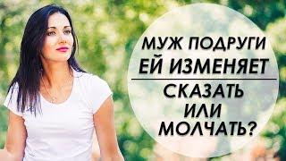 МУЖ ПОДРУГИ ЕЙ ИЗМЕНЯЕТ. СКАЗАТЬ ЕЙ ИЛИ МОЛЧАТЬ? Татьяна Шишкина