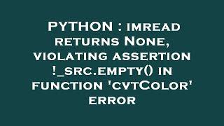 PYTHON : imread returns None, violating assertion !_src.empty() in function 'cvtColor' error