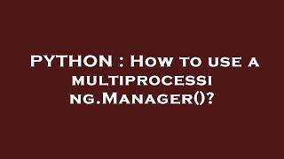 PYTHON : How to use a multiprocessing.Manager()?