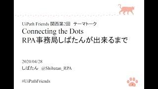 【第2回】UiPath Friends関西 テーマトーク Connecting the Dots ～RPA事務局しばたんが出来るまで～