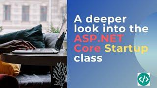 A deeper look into the ASP.NET Core Startup class