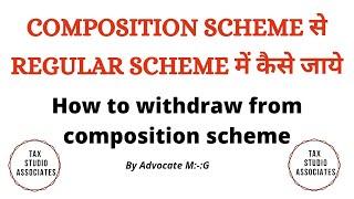 COMPOSITION SCHEME से REGULAR SCHEME में कैसे जाये || How to withdraw from composition scheme ||