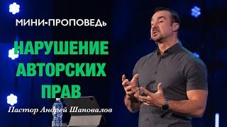 МИНИ-ПРОПОВЕДЬ «Нарушение авторских прав» Пастор Андрей Шаповалов