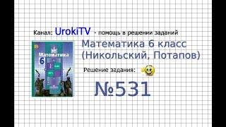 Задание №531 - Математика 6 класс (Никольский С.М., Потапов М.К.)