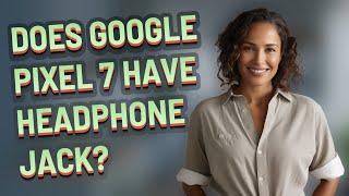 Does Google Pixel 7 have headphone jack?