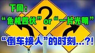 下周：“危机四伏”  或  “一片光明”‘倒车接人’的时刻...？！