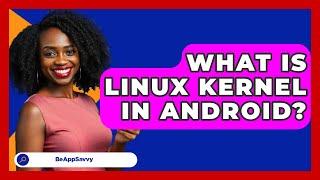 What Is Linux Kernel In Android? - Be App Savvy