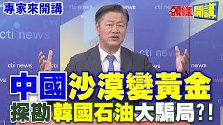 中國“沙漠變黃金” | 探勘“韓國石油”大騙局！？【頭條開講】專家來開講@頭條開講HeadlinesTalk