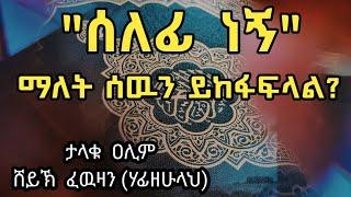 ሰለፊ  ነኝ  ማለት  ሰዉን  ይከፋፍላል?    መልሱን  ከታላቁ  ዐሊም  ሸይኽ  ፈዉዛን