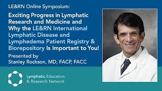 Exciting Progress in Lymphatic Research and Medicine - Dr. Stanley Rockson - LE&RN Symposium
