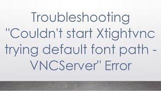 Troubleshooting "Couldn't start Xtightvnc trying default font path - VNCServer" Error