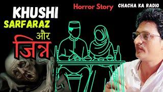 Khushi Sarfaraz Aur Jinn,Real Horror Story, Horror Stories, ChachaKaRadio