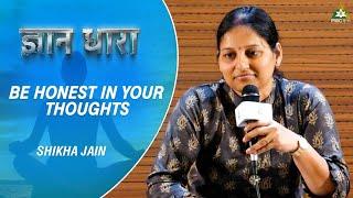 Be Honest In Your Thoughts | Shikha Jain | Gyan Dhara