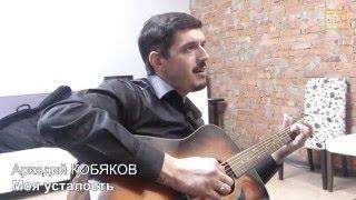 Аркадий Кобяков - Моя усталость (исполнение под гитару)