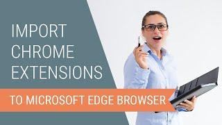 How to Import Chrome Extensions to the Edge Browser